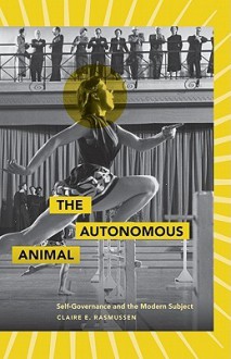 The Autonomous Animal: Self-Governance and the Modern Subject - Claire E. Rasmussen