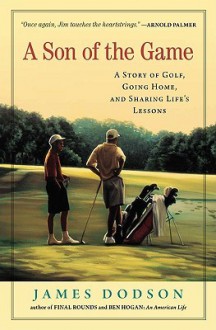 A Son of the Game: A Story of Golf, Going Home, and Sharing Life's Lessons - James Dodson