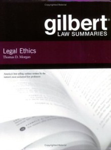 Gilbert Law Summaries: Legal Ethics - Thomas D. Morgan