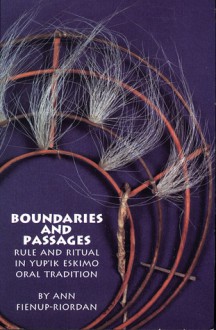 Boundaries and Passages: Rule and Ritual in Yup'ik Eskimo Oral Tradition - Ann Fienup-Riordan