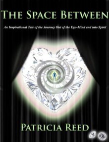 The Space Between - An Inspirational Tale of the Journey out of the Ego-Mind and into Spirit - Patricia Reed