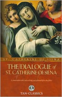 The Dialogue of St. Catherine Of Siena: A Conversation with God on Living Your Spiritual Life to the Fullest - St. Catherine of Siena