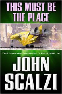 The Human Division #10: This Must Be the Place - John Scalzi