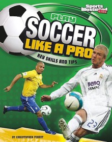 Play Soccer Like a Pro: Key Skills and Tips (Play Like the Pros (Sports Illustrated for Kids)) - Christopher Forest