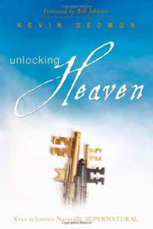 Unlocking Heaven: Keys to Living Naturally Supernatural - Kevin Dedmon