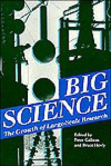 Big Science: The Growth of Large-Scale Research - Peter Galison