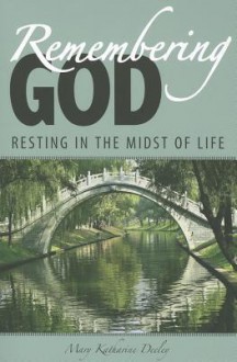 Remembering God: Resting in the Midst of Life - Mary Katharine Deeley