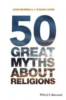 50 Great Myths About Religions - John Morreall, Tamara Sonn