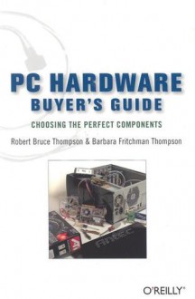 PC Hardware Buyer's Guide: Choosing the Perfect Components - Robert Bruce Thompson, Barbara Fritchman Thompson