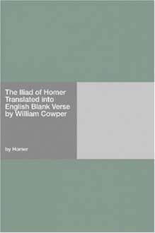 The Iliad (Blank Verse Translation) - Homer, William Cowper