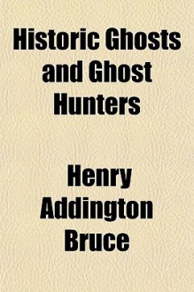 Historic Ghosts and Ghost Hunters - H. Addington Bruce