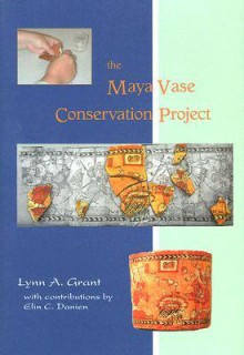 The Maya Vase Conservation Project [With CDROM] - Lynn A. Grant, Elin C. Danien