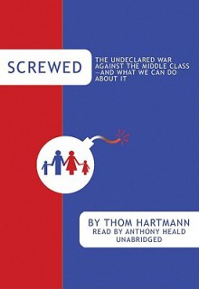 Screwed: The Undeclared War Against the Middle Class - And What We Can Do about It - Thom Hartmann