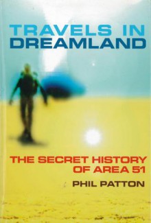 Travels In Dreamland: The Secret History Of Area 51 - Phil Patton