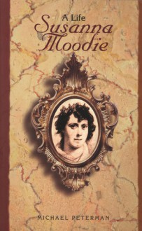 Susanna Moodie: A Life - Michael Peterman