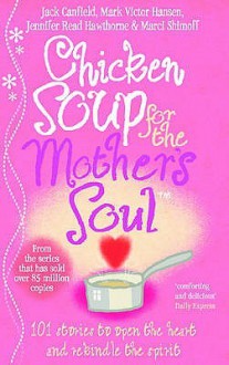 Chicken Soup For The Mother's Soul: Heartwarming Stories That Celebrate The Joys Of Motherhood - Jennifer Read Hawthorne