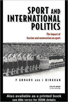 Sport and International Politics: Impact of Facism and Communism on Sport - Pierre Arnaud, Jim Riordan