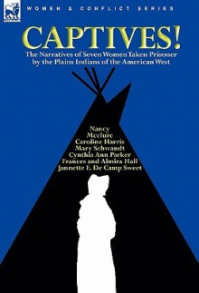 Captives! the Narratives of Seven Women Taken Prisoner by the Plains Indians of the American West - Cynthia Ann Parker, Mary Schwandt, Caroline Harris