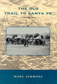 The Old Trail To Santa Fe: Collected Essays - Marc Simmons