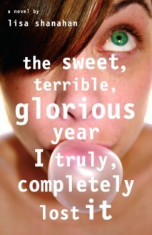 The Sweet, Terrible, Glorious Year I Truly, Completely Lost It - Lisa Shanahan