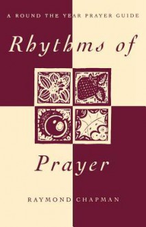 Rhythms of Prayer: A Round the Year Prayer Guide - Raymond Chapman