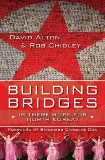 Building Bridges: Is There Hope for North Korea? - David Alton, Rob Chidley, Caroline Cox