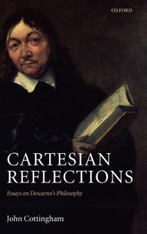 Cartesian Reflections: Essays on Descartes's Philosophy - John Cottingham