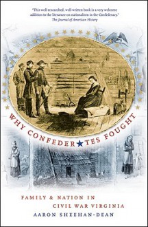 Why Confederates Fought: Family and Nation in Civil War Virginia - Aaron Sheehan-Dean