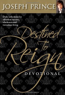 Destined to Reign Devotional: Daily Reflections For Effortless Success, Wholeness, and Victorious Living - Joseph Prince