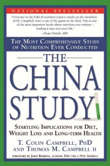 The China Study: The Most Comprehensive Study of Nutrition Ever Conducted and the Startling Implications for Diet, Weight Loss, and Long-Term Health - T. Colin Campbell, Thomas M. Campbell II