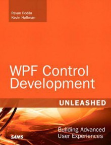 Wpf Control Development Unleashed: Building Advanced User Experiences - Pavan Podila, Kevin Hoffman