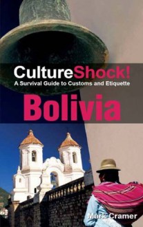 CultureShock! Bolivia (Cultureshock Bolivia: A Survival Guide to Customs & Etiquette) - Mark Cramer