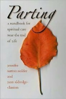 Parting: A Handbook for Spiritual Care Near the End of Life - Jennifer Sutton Holder