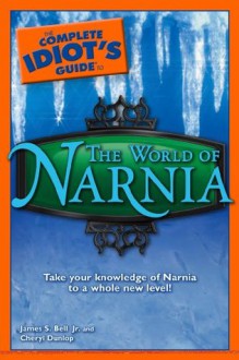 The Complete Idiot's Guide to the World of Narnia - Cheryl Dunlop, James Bell