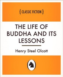 The Life of Buddha and Its Lessons - Henry Steel Olcott