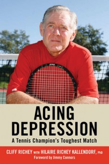 Acing Depression: A Tennis Champion's Toughest Match - Cliff Richey, Hilaire Richey Kallendorf, Jimmy Connors