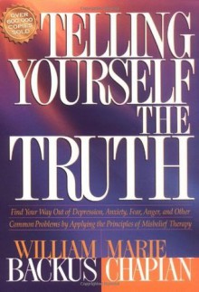 Telling Yourself the Truth: Find Your Way Out of Depression, Anxiety, Fear, Anger, and Other Common Problems by Applying the Principles of Misbelief Therapy - William Backus, Marie Chapian