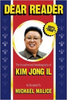 Dear Reader: The Unauthorized Autobiography of Kim Jong Il - Michael Malice