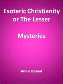 Esoteric Christianity or The Lesser Mysteries - Annie Wood Besant