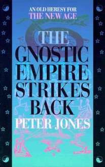 The Gnostic Empire Strikes Back: An Old Heresy for the New Age - Peter Jones, Diaz Criss Jones