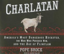 Charlatan: America's Most Dangerous Huckster, the Man Who Pursued Him, and the Age of Flimflam - Pope Brock, Johnny Heller