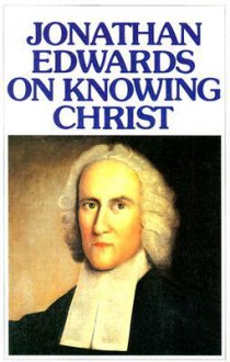 Jonathan Edwards Knowing Christ - Jonathan Edwards