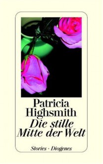 Die stille Mitte der Welt - Patricia Highsmith