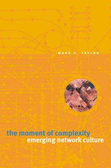 The Moment of Complexity: Emerging Network Culture - Mark C. Taylor