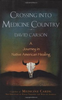 Crossing into Medicine Country: A Journey in Native American Healing - David Carson