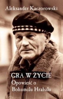 Gra w życie. Opowieść o Bohumilu Hrabalu - Aleksander Kaczorowski