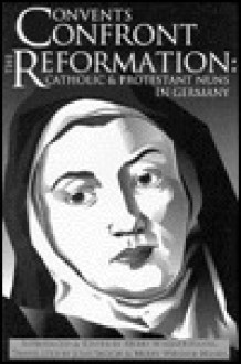 Convents Confront the Reformation: Catholic and Protestant Nuns in Germany - Merry E. Wiesner-Hanks