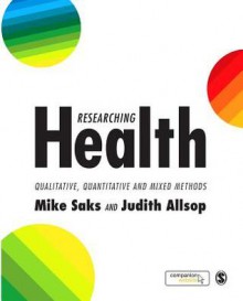 Researching Health: Qualitative, Quantitative and Mixed Methods - Mike Saks, Judith Allsop