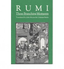 These Branching Moments: Forty Odes by Rumi - Jalalu'l-Din Rumi