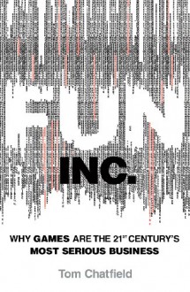 Fun Inc.: Why Gaming Will Dominate the Twenty-First Century - Tom Chatfield